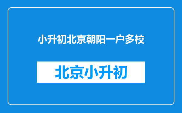 朝阳小升初单校划片、多校划片依据是什么?对应初中校如何提前查询…