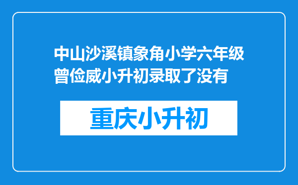 中山沙溪镇象角小学六年级曾俭威小升初录取了没有