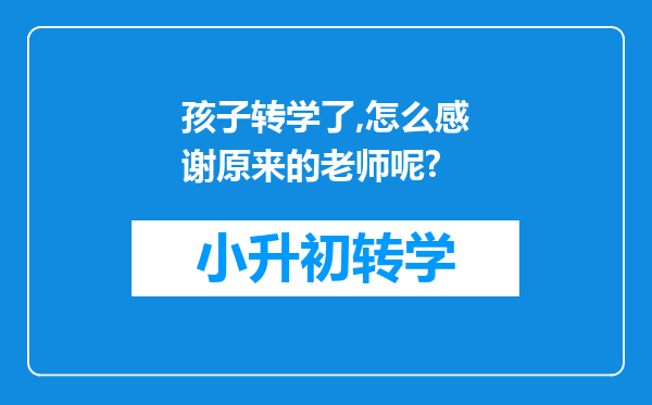 孩子转学了,怎么感谢原来的老师呢?