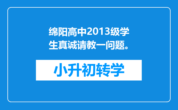 绵阳高中2013级学生真诚请教一问题。