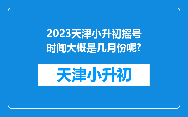 2023天津小升初摇号时间大概是几月份呢?