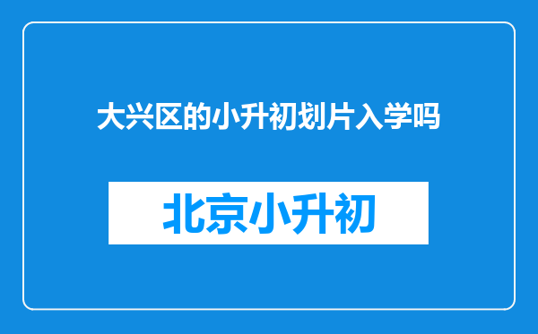 大兴区的小升初划片入学吗