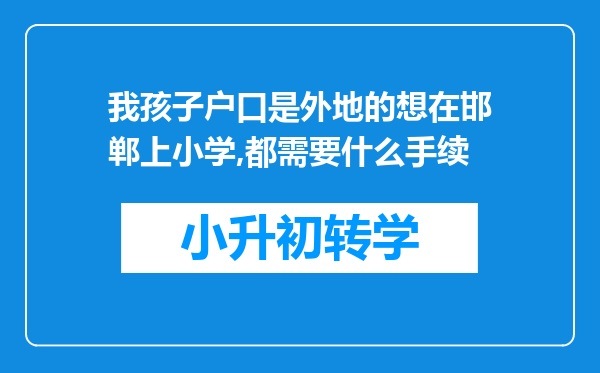 我孩子户口是外地的想在邯郸上小学,都需要什么手续