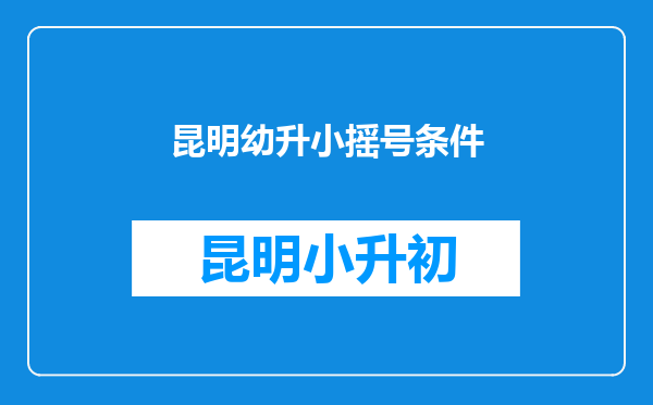 昆明幼升小摇号条件