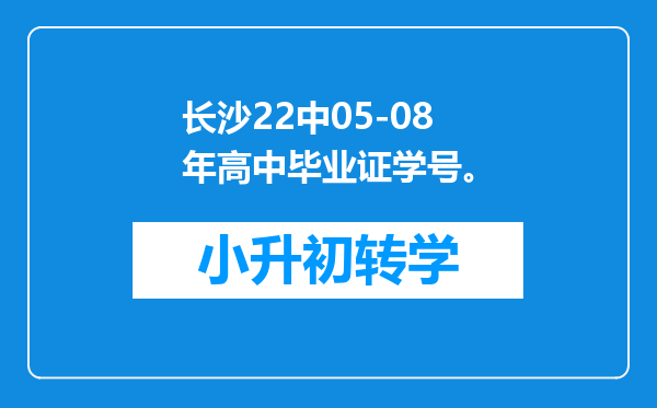 长沙22中05-08年高中毕业证学号。