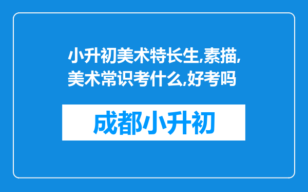 小升初美术特长生,素描,美术常识考什么,好考吗