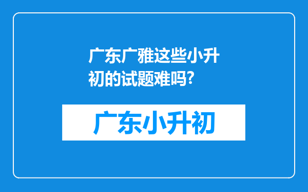 广东广雅这些小升初的试题难吗?