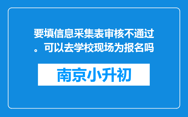 要填信息采集表审核不通过。可以去学校现场为报名吗