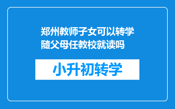 郑州教师子女可以转学随父母任教校就读吗