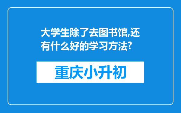 大学生除了去图书馆,还有什么好的学习方法?