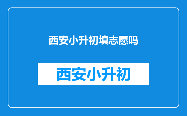 在西安2012年的小学毕业生小升初时,用不用填报志愿。