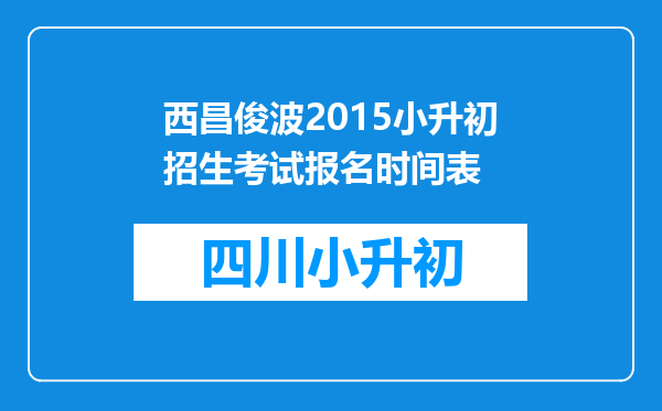 西昌俊波2015小升初招生考试报名时间表