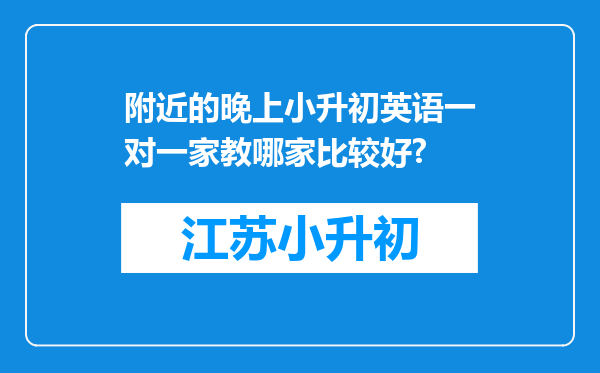 附近的晚上小升初英语一对一家教哪家比较好?