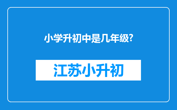 小学升初中是几年级?