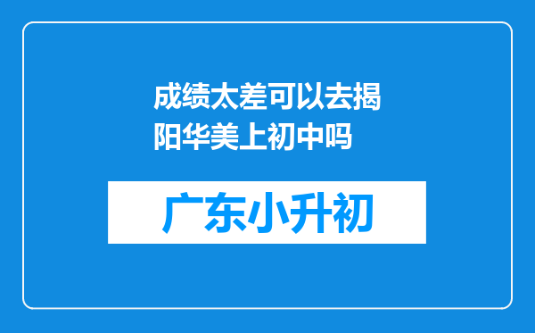 成绩太差可以去揭阳华美上初中吗