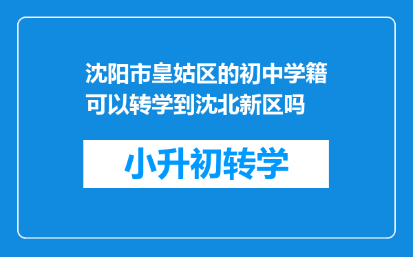 沈阳市皇姑区的初中学籍可以转学到沈北新区吗