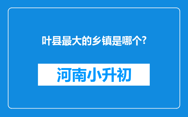 叶县最大的乡镇是哪个?