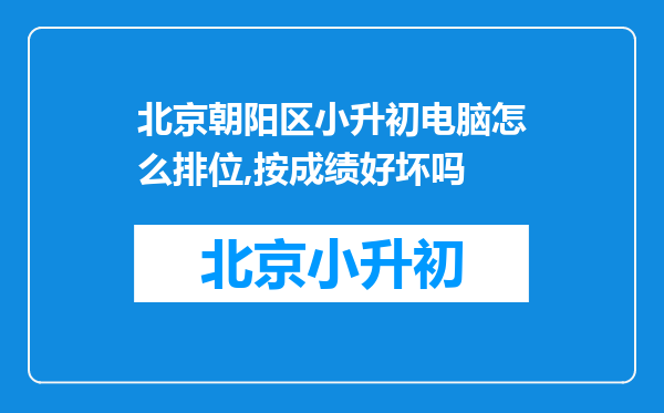 北京朝阳区小升初电脑怎么排位,按成绩好坏吗