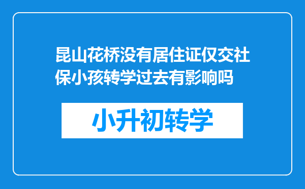 昆山花桥没有居住证仅交社保小孩转学过去有影响吗