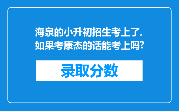 海泉的小升初招生考上了,如果考康杰的话能考上吗?