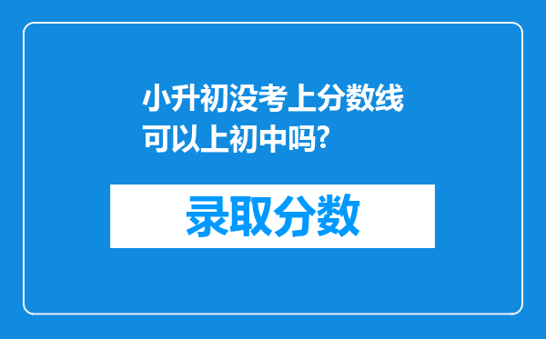 小升初没考上分数线可以上初中吗?