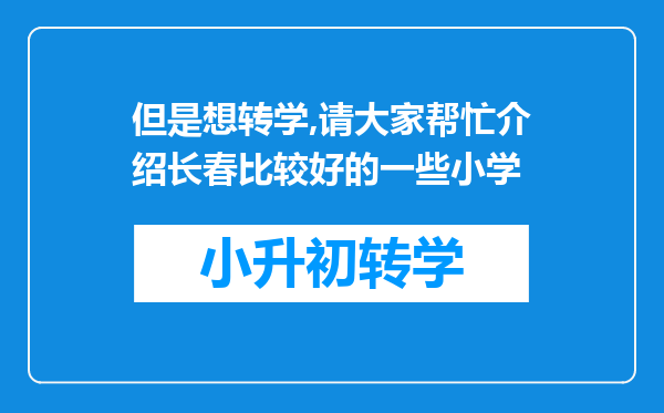 但是想转学,请大家帮忙介绍长春比较好的一些小学