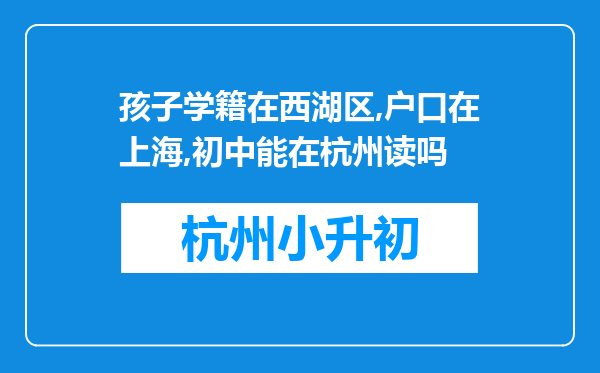 孩子学籍在西湖区,户口在上海,初中能在杭州读吗