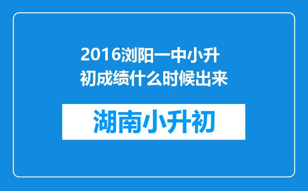 2016浏阳一中小升初成绩什么时候出来