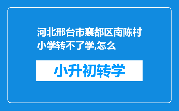 河北邢台市襄都区南陈村小学转不了学,怎么