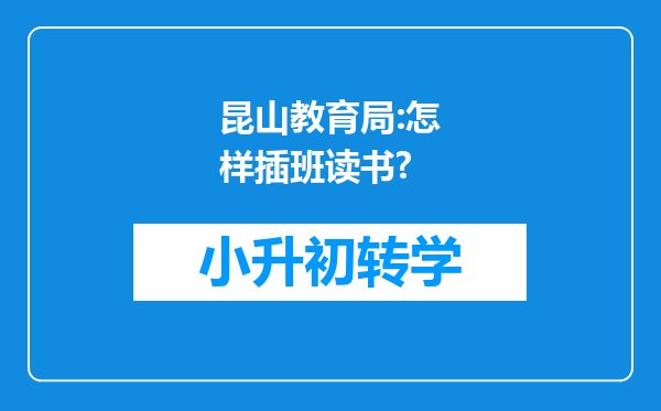 昆山教育局:怎样插班读书?