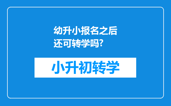 幼升小报名之后还可转学吗?