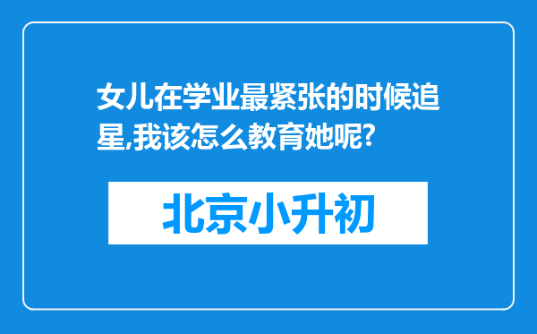 女儿在学业最紧张的时候追星,我该怎么教育她呢?