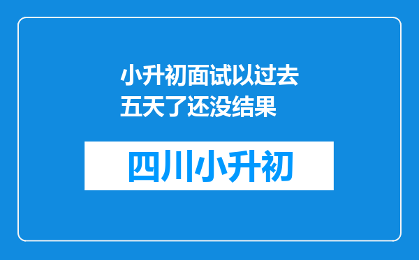 小升初面试以过去五天了还没结果