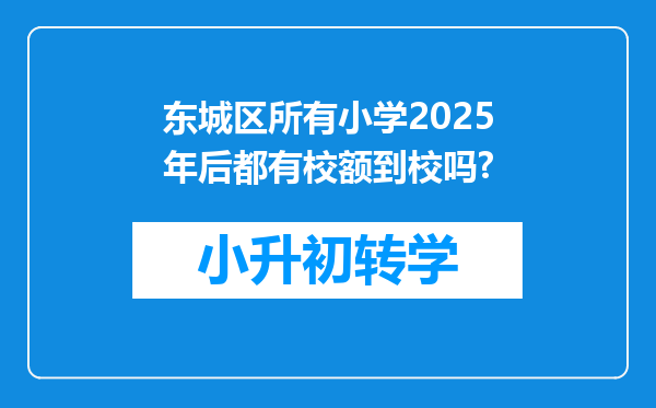 东城区所有小学2025年后都有校额到校吗?