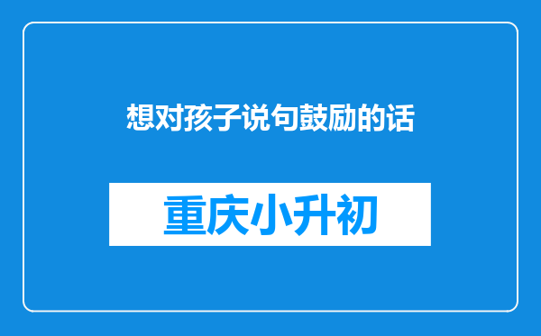 想对孩子说句鼓励的话