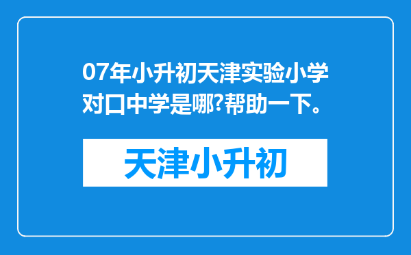 07年小升初天津实验小学对口中学是哪?帮助一下。