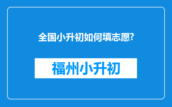 全国小升初如何填志愿?