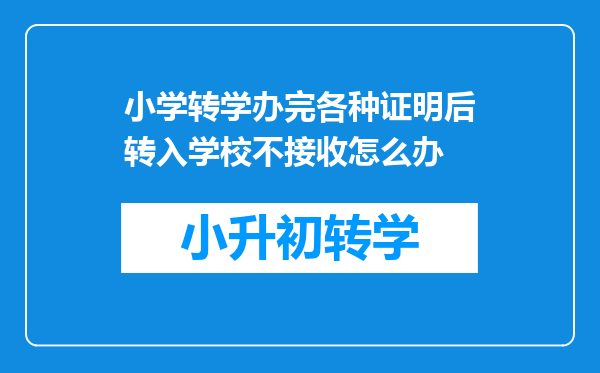 小学转学办完各种证明后转入学校不接收怎么办