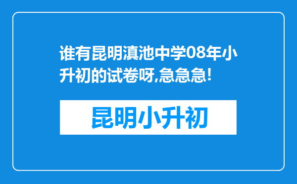 谁有昆明滇池中学08年小升初的试卷呀,急急急!