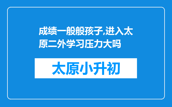 成绩一般般孩子,进入太原二外学习压力大吗