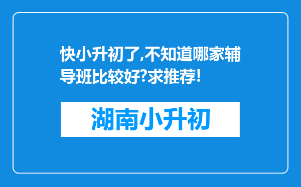 快小升初了,不知道哪家辅导班比较好?求推荐!