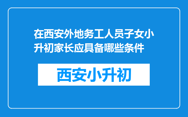 在西安外地务工人员子女小升初家长应具备哪些条件