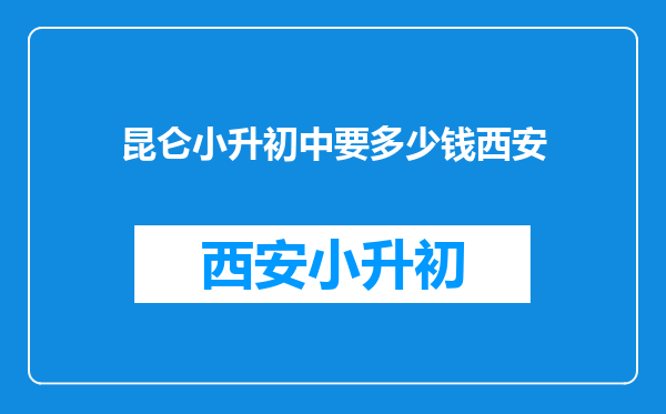 昆仑小升初中要多少钱西安