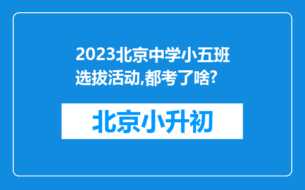 2023北京中学小五班选拔活动,都考了啥?