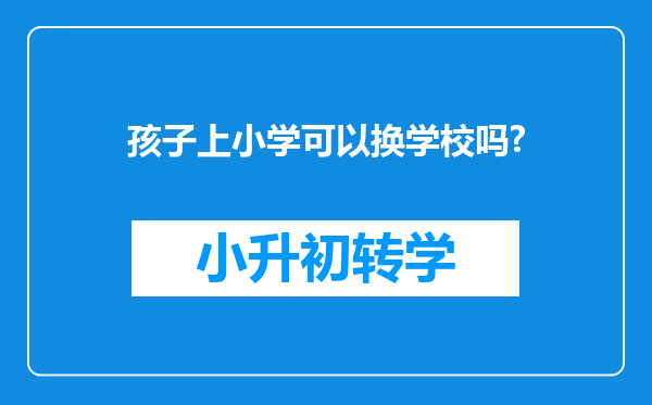 孩子上小学可以换学校吗?