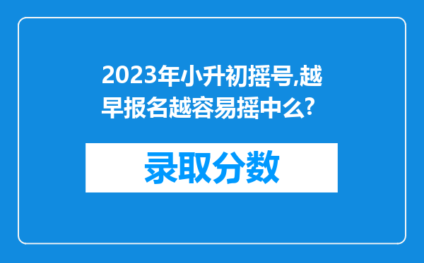 2023年小升初摇号,越早报名越容易摇中么?