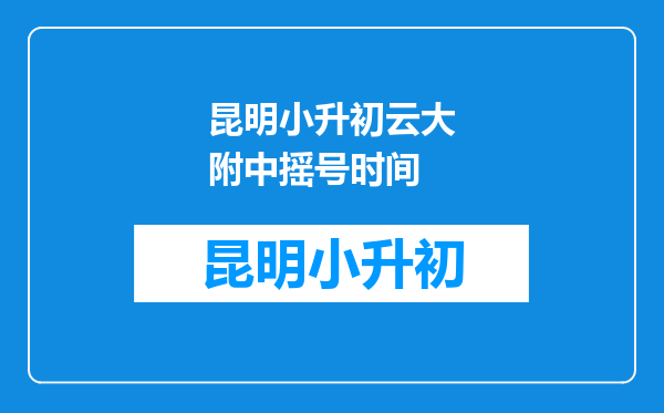 昆明小升初云大附中摇号时间