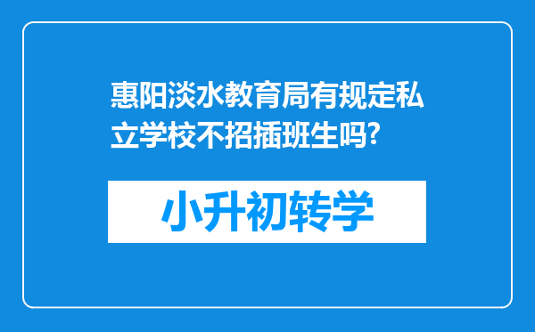 惠阳淡水教育局有规定私立学校不招插班生吗?