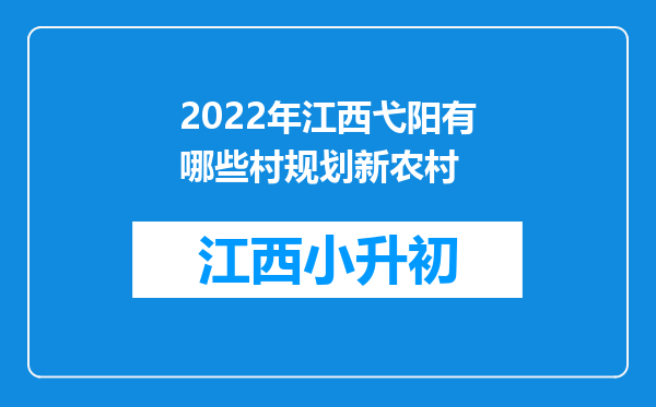 2022年江西弋阳有哪些村规划新农村