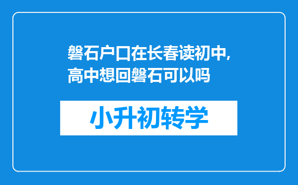 磐石户口在长春读初中,高中想回磐石可以吗